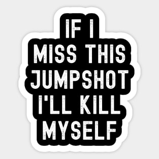 IF I MISS THIS JUMPSHOT I'LL KILL MYSELF Sticker